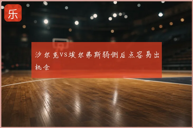 沙尔克vs埃尔弗斯弱侧后点容易出机会