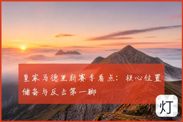 皇家马德里新赛季看点：核心位置储备与反击第一脚