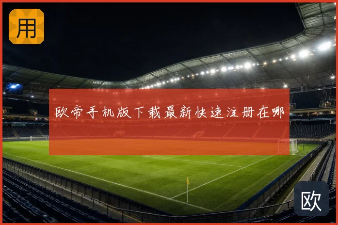 欧帝手机版下载最新快速注册在哪