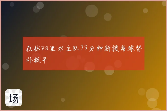 森林vs里尔主队79分钟新援角球替补扳平