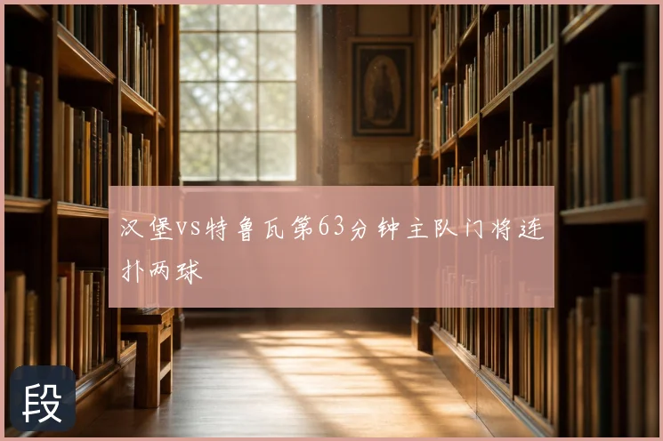 汉堡vs特鲁瓦第63分钟主队门将连扑两球
