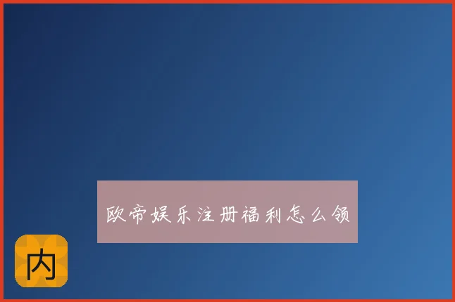 欧帝娱乐注册福利怎么领