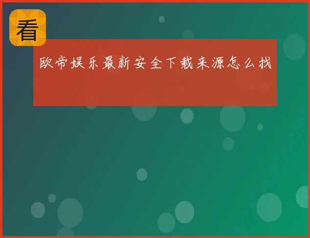 欧帝娱乐最新安全下载来源怎么找