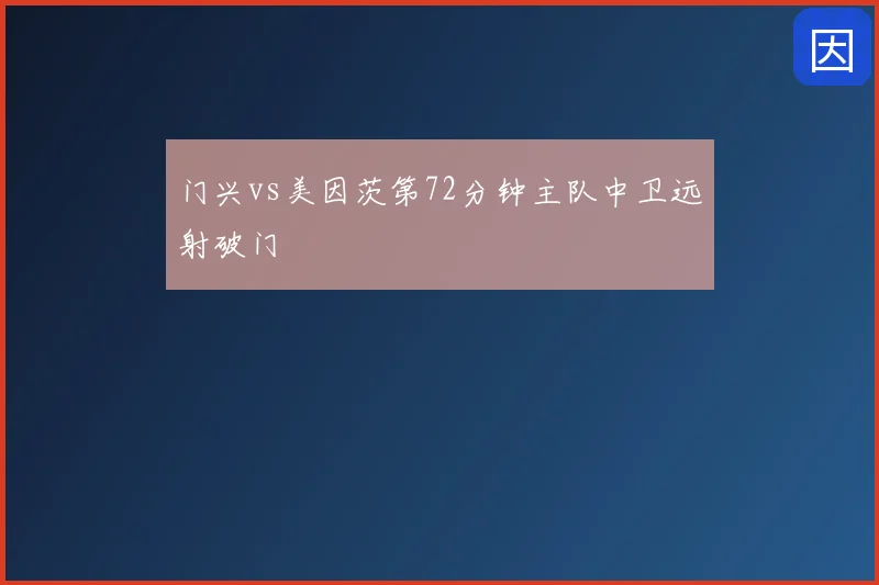 门兴vs美因茨第72分钟主队中卫远射破门