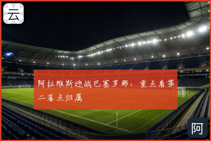 阿拉维斯迎战巴塞罗那,重点看第二落点归属