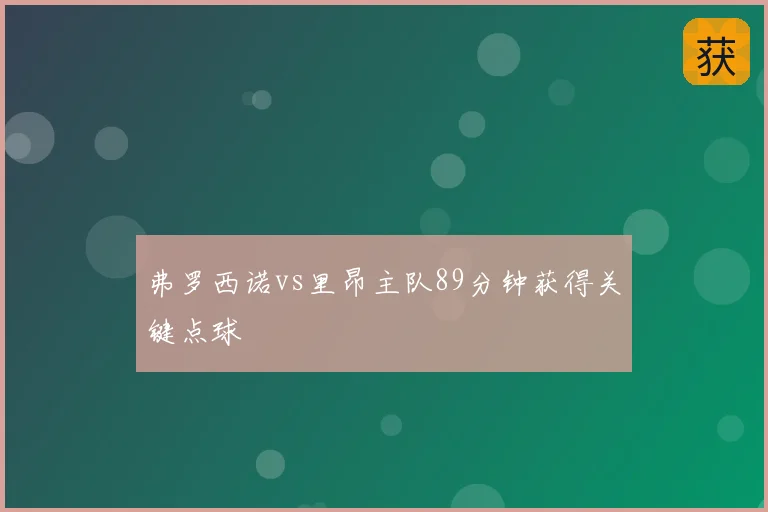 弗罗西诺vs里昂主队89分钟获得关键点球