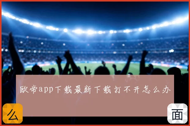 欧帝app下载最新下载打不开怎么办