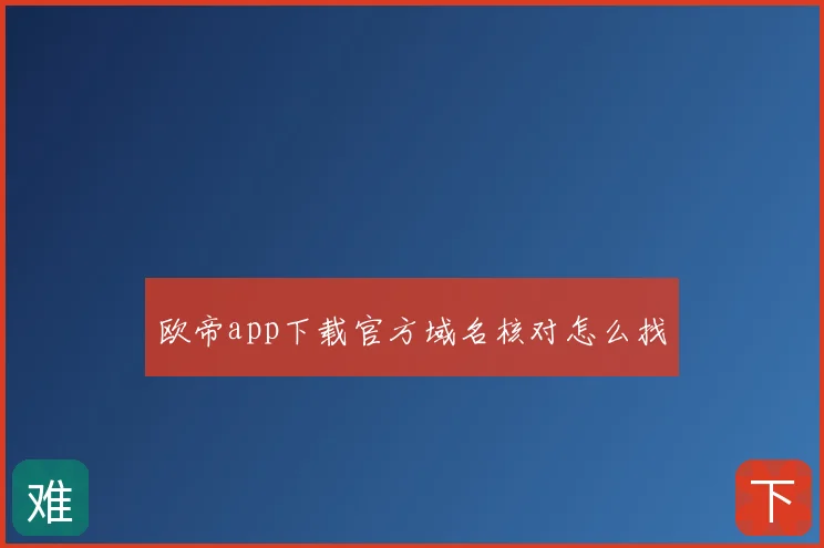欧帝app下载官方域名核对怎么找