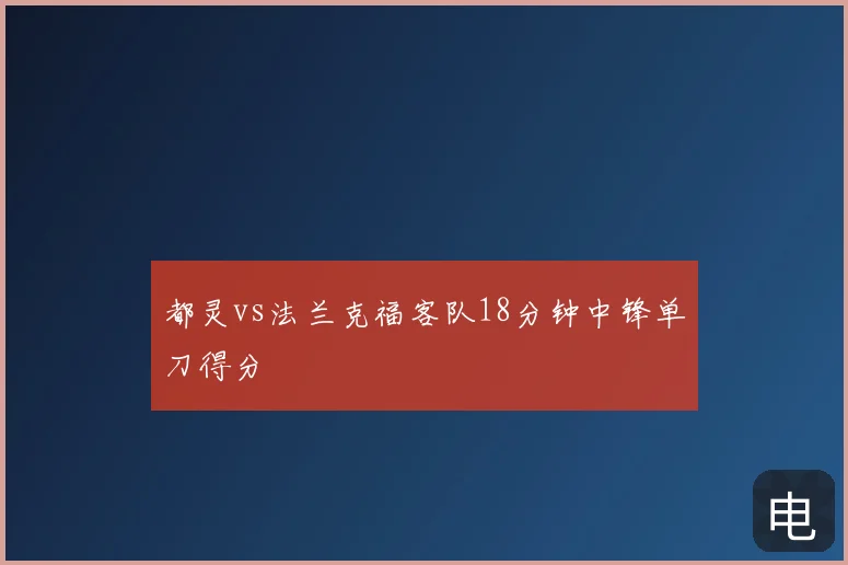 都灵vs法兰克福客队18分钟中锋单刀得分