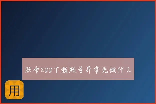 欧帝app下载账号异常先做什么