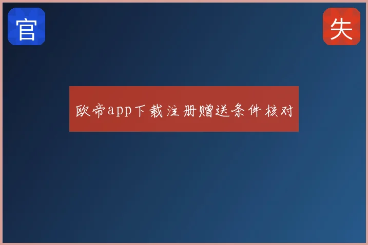 欧帝app下载注册赠送条件核对