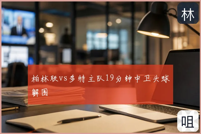 柏林联vs多特主队19分钟中卫头球解围